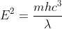 [tex]\,\ \ \ E^2=\frac{mhc^3}{\lambda}[/tex]